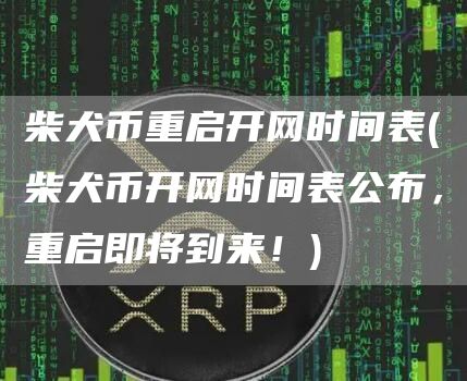 柴犬币重启开网时间表 - 柴犬币开网时间表公布，重启即将到来！